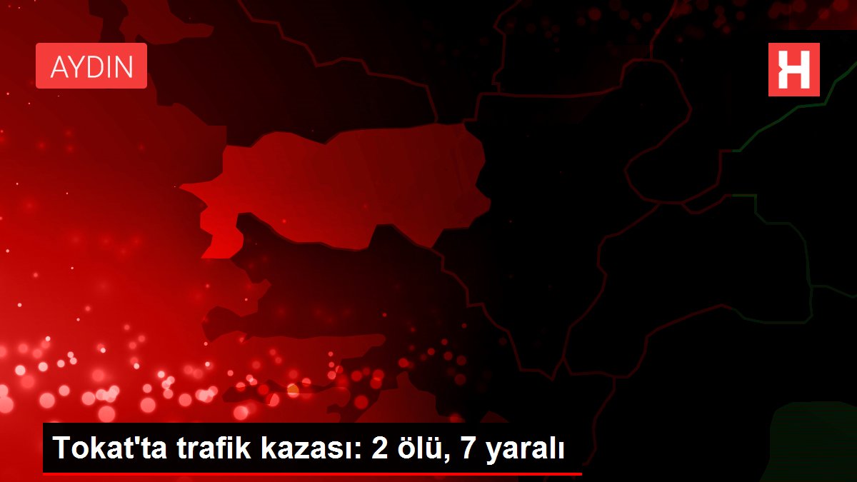 Tokat'ta trafik kazası: 2 ölü, 7 yaralı