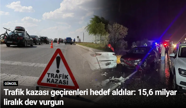 Trafik kazası geçirenleri hedef aldılar: 15,6 milyar liralık dev vurgun