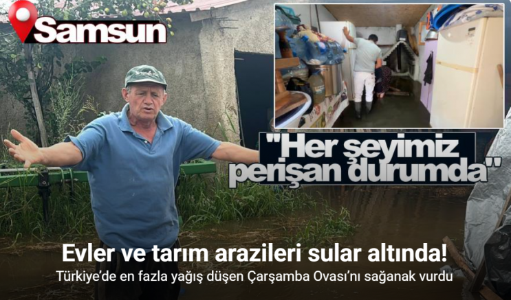Türkiye’de en fazla yağış düşen Çarşamba Ovası’nı sağanak vurdu: Evler ve tarım arazileri sular altında