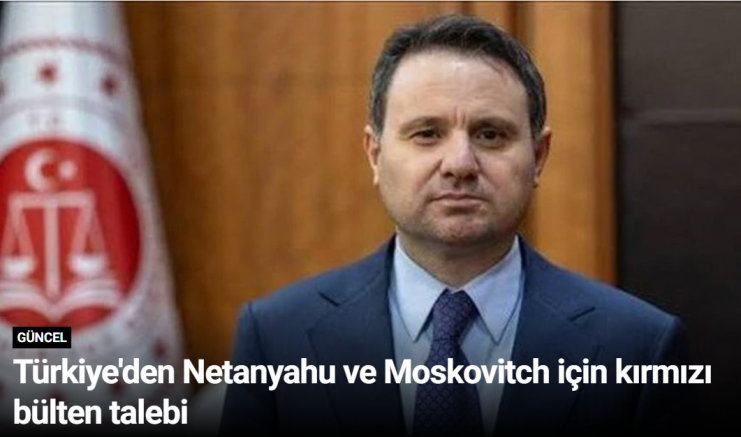 Türkiye'den Netanyahu ve Moskovitch için kırmızı bülten talebi