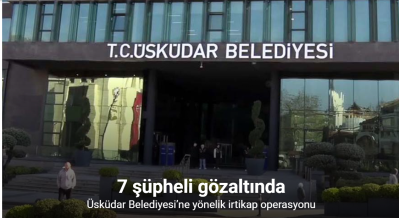Üsküdar Belediyesi’ne yönelik irtikap operasyonu: 7 gözaltı