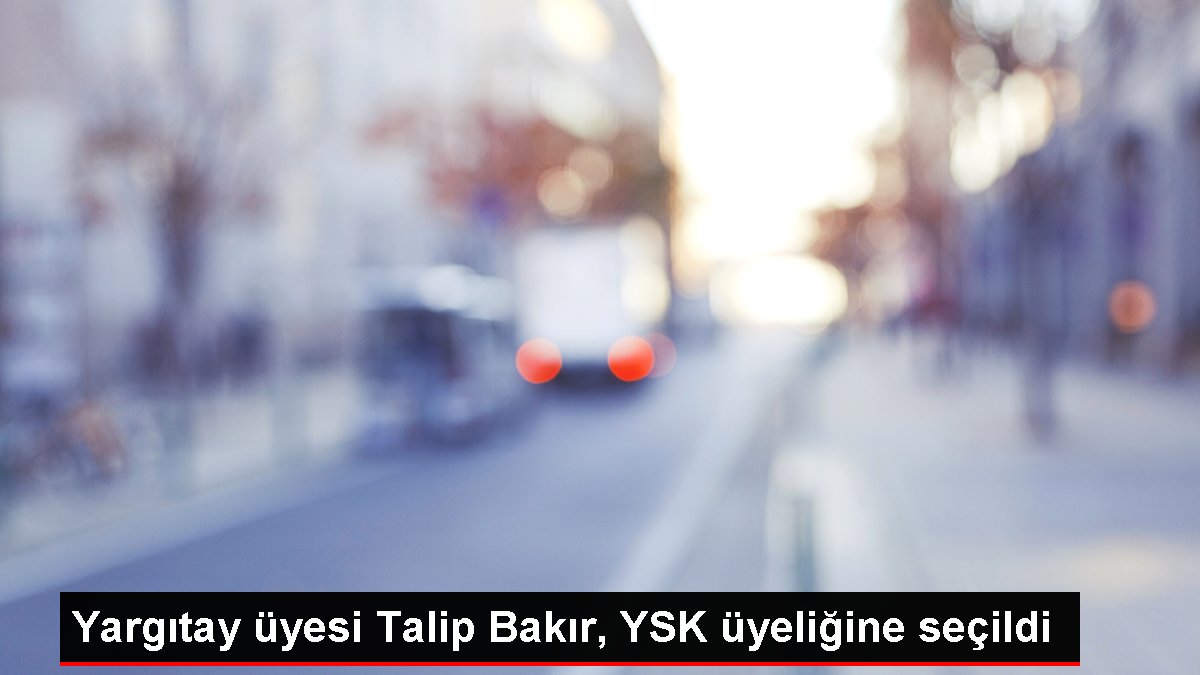 Yargıtay üyesi Talip Bakır, YSK üyeliğine seçildi