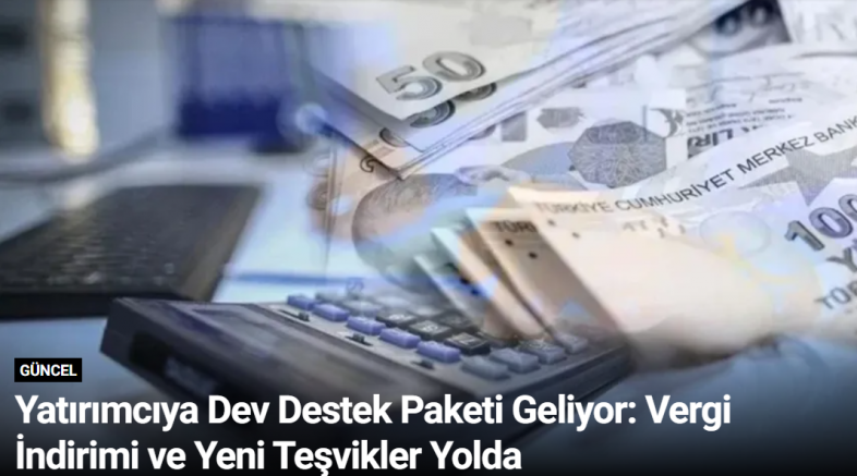 Yatırımcıya Dev Destek Paketi Geliyor: Vergi İndirimi ve Yeni Teşvikler Yolda